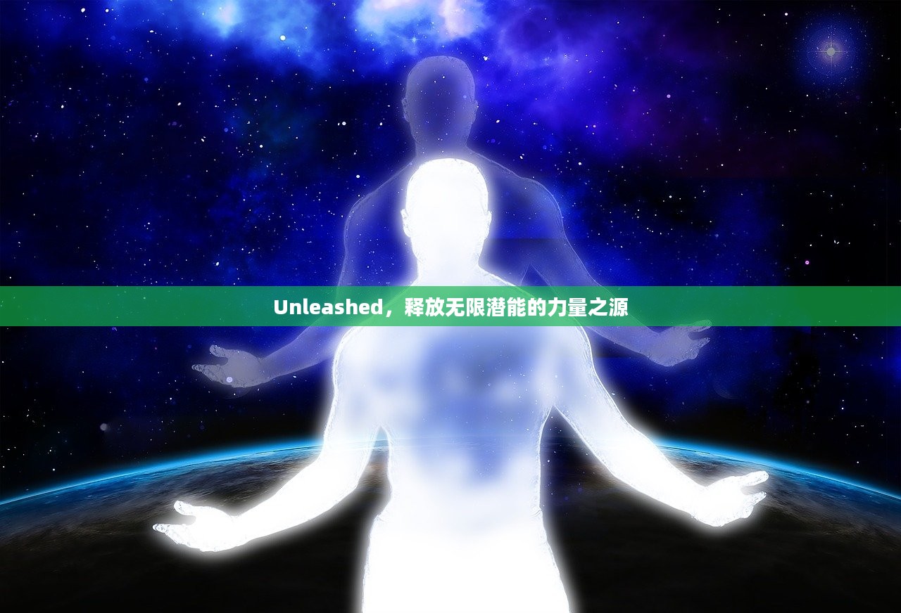 Unleashed，释放无限潜能的力量之源