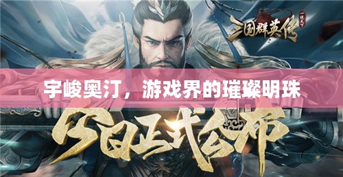 宇峻奥汀,游戏界的璀璨明珠 宇峻奥汀,游戏界的璀璨明珠