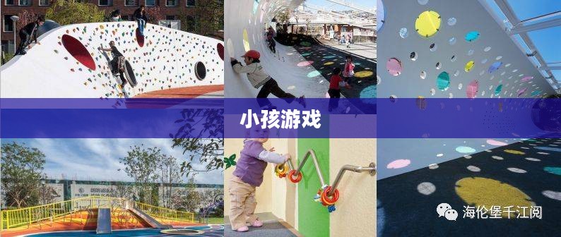 小孩游戏,乐趣、成长与挑战 小孩游戏,乐趣、成长与挑战