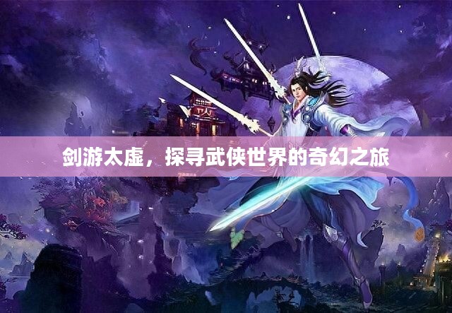 剑游太虚,探寻武侠世界的奇幻之旅 剑游太虚,探寻武侠世界的奇幻之旅