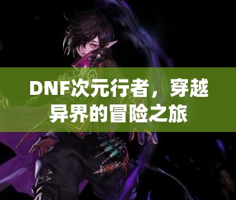 DNF次元行者，穿越异界的冒险之旅
