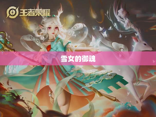 雪女的御魂,古老传说与神秘力量 雪女的御魂,古老传说与神秘力量
