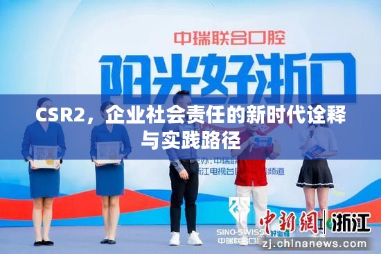 CSR2,企业社会责任的新时代诠释与实践路径 CSR2,企业社会责任的新时代诠释与实践路径