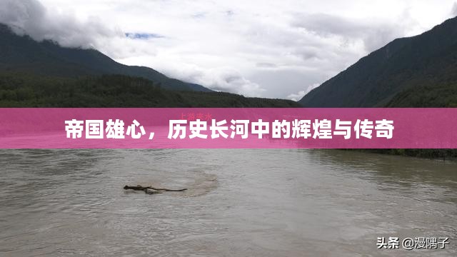 帝国雄心，历史长河中的辉煌与传奇
