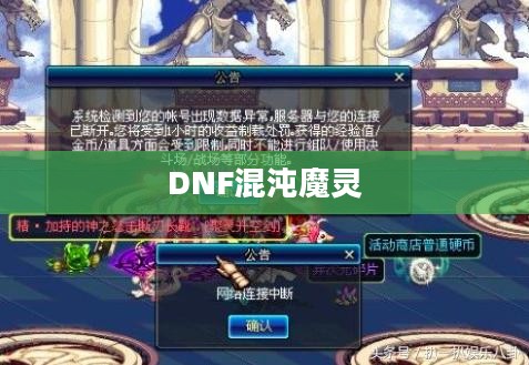 DNF混沌魔灵,深渊之秘与勇士的挑战 DNF混沌魔灵,深渊之秘与勇士的挑战