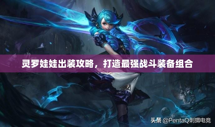 灵罗娃娃出装攻略，打造最强战斗装备组合
