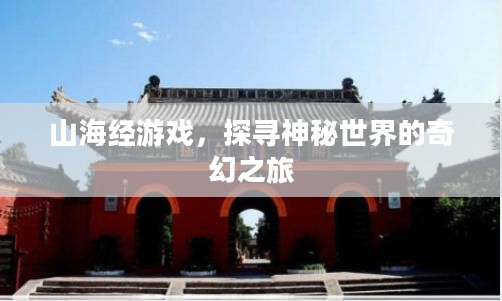 山海经游戏,探寻神秘世界的奇幻之旅 山海经游戏,探寻神秘世界的奇幻之旅