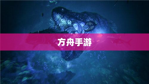 方舟手游，生存与探索的奇幻之旅