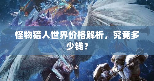 怪物猎人世界价格解析，究竟多少钱？