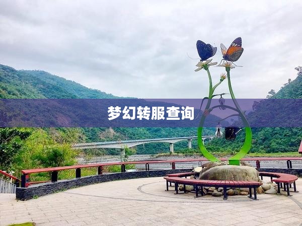 梦幻转服查询，探索游戏世界的无缝迁徙之路