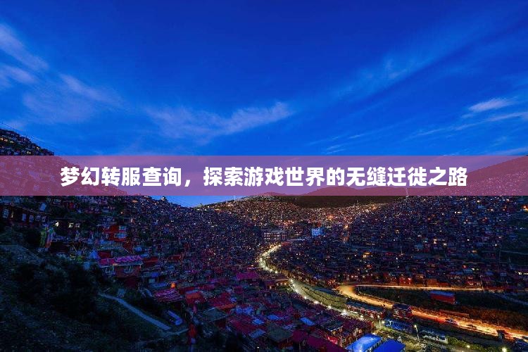 梦幻转服查询,探索游戏世界的无缝迁徙之路 梦幻转服查询,探索游戏世界的无缝迁徙之路
