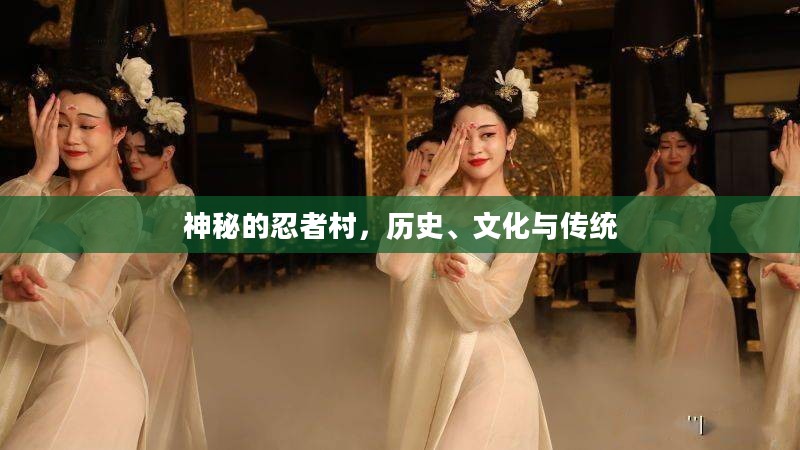 神秘的忍者村，历史、文化与传统