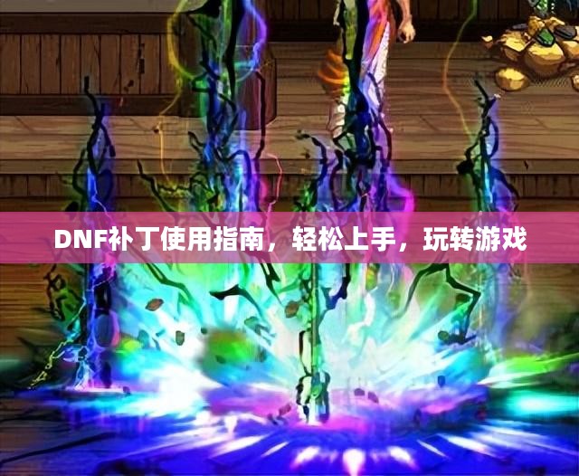DNF补丁使用指南，轻松上手，玩转游戏