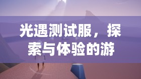 光遇测试服，探索与体验的游戏前沿