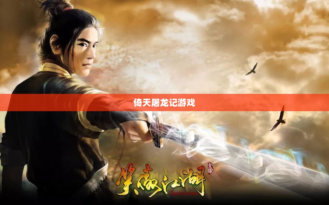 倚天屠龙记游戏,重温江湖传奇的冒险之旅 倚天屠龙记游戏,重温江湖传奇的冒险之旅