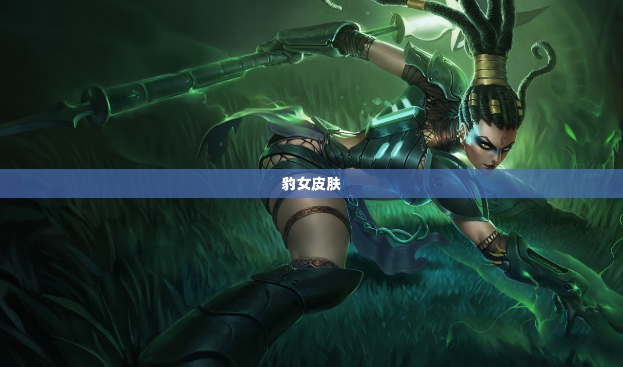 豹女皮肤的魅力与独特之处 豹女皮肤的魅力与独特之处