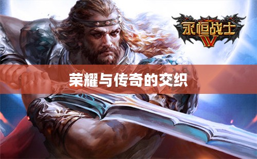永恒的战士，荣耀与传奇的交织