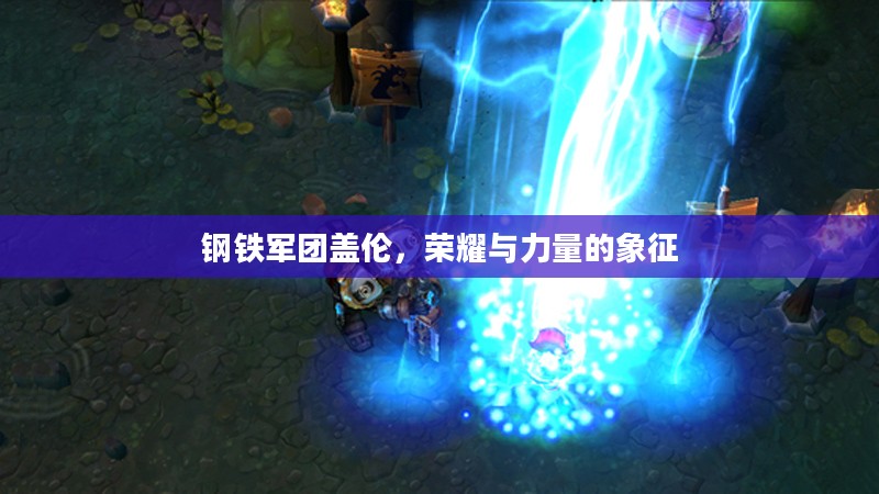 钢铁军团盖伦,荣耀与力量的象征 钢铁军团盖伦,荣耀与力量的象征