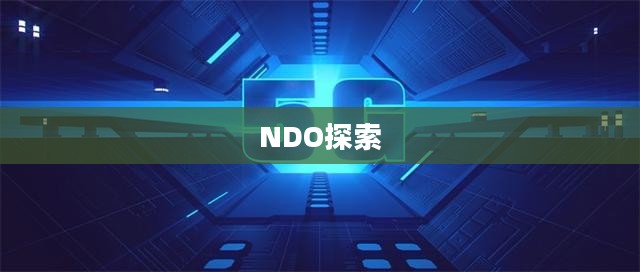 探索NDO,未来技术与无限可能 探索NDO,未来技术与无限可能