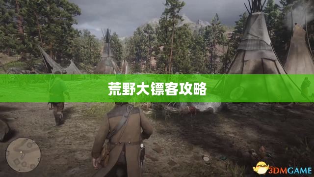 荒野大镖客攻略,成为荒野中的生存大师 荒野大镖客攻略,成为荒野中的生存大师
