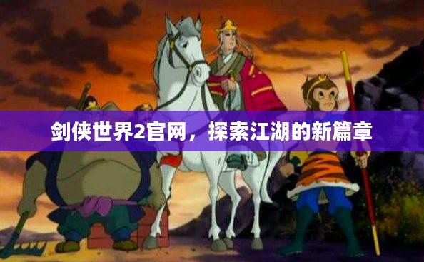 剑侠世界2官网，探索江湖的新篇章