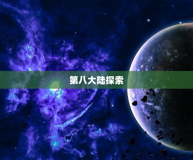 探索第八大陆，未知世界的神秘面纱