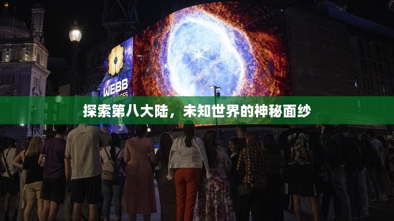 探索第八大陆,未知世界的神秘面纱 探索第八大陆,未知世界的神秘面纱