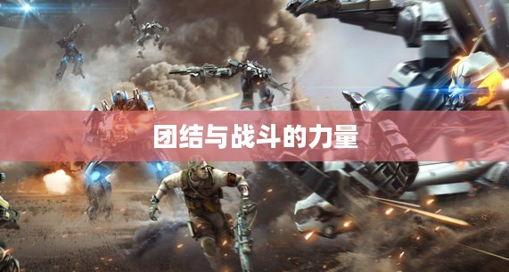 逆战帮帮,团结、荣耀与战斗的力量 逆战帮帮,团结、荣耀与战斗的力量