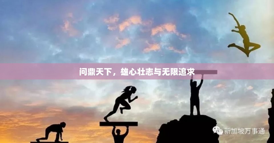 问鼎天下，雄心壮志与无限追求