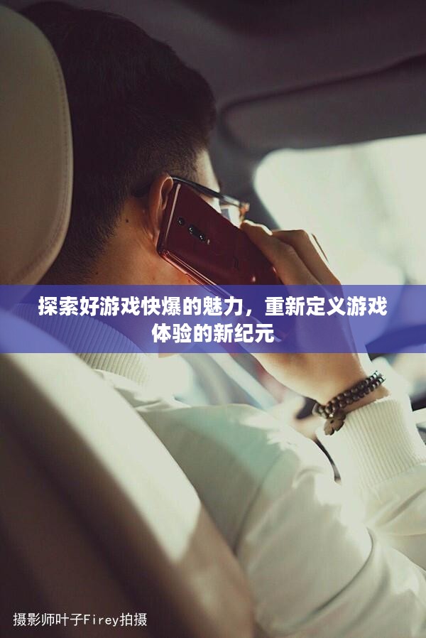 探索好游戏快爆的魅力，重新定义游戏体验的新纪元