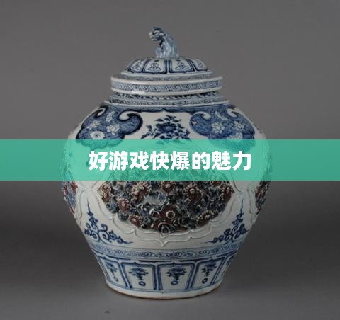 探索好游戏快爆的魅力，重新定义游戏体验的新纪元