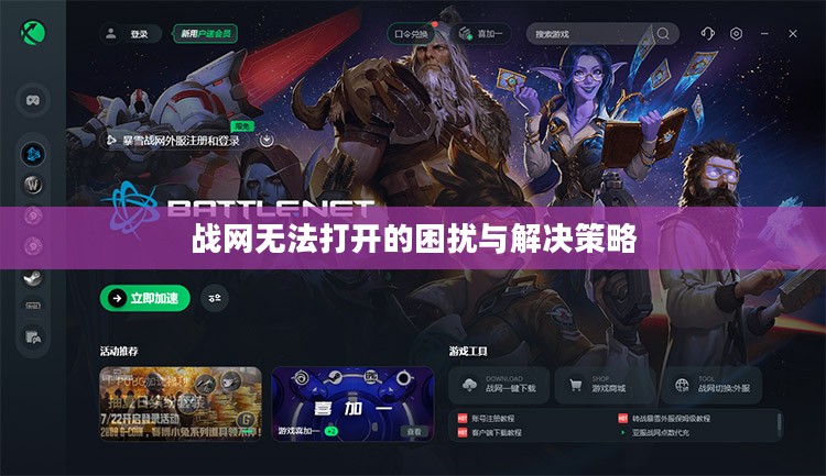 战网无法打开的困扰与解决策略 战网无法打开的困扰与解决策略