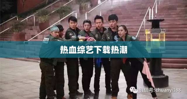 奔跑吧兄弟,热血综艺的下载热潮 奔跑吧兄弟,热血综艺的下载热潮
