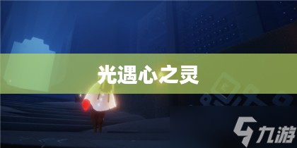 光遇心之灵,探索与感悟的旅程 光遇心之灵,探索与感悟的旅程