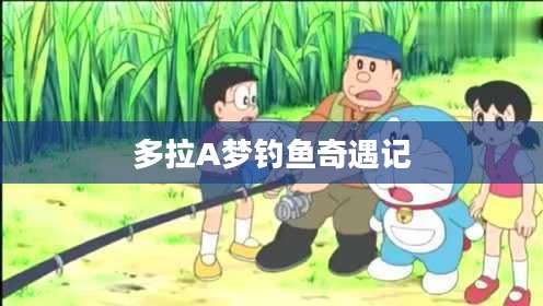 多拉A梦钓鱼奇遇记