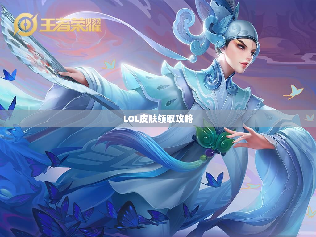 LOL领取皮肤攻略，轻松获取心仪皮肤，让你游戏更畅快！
