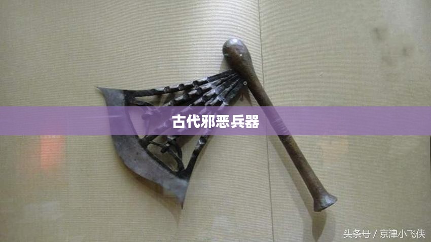 邪兵谱,揭示古代邪恶兵器的神秘面纱 邪兵谱,揭示古代邪恶兵器的神秘面纱
