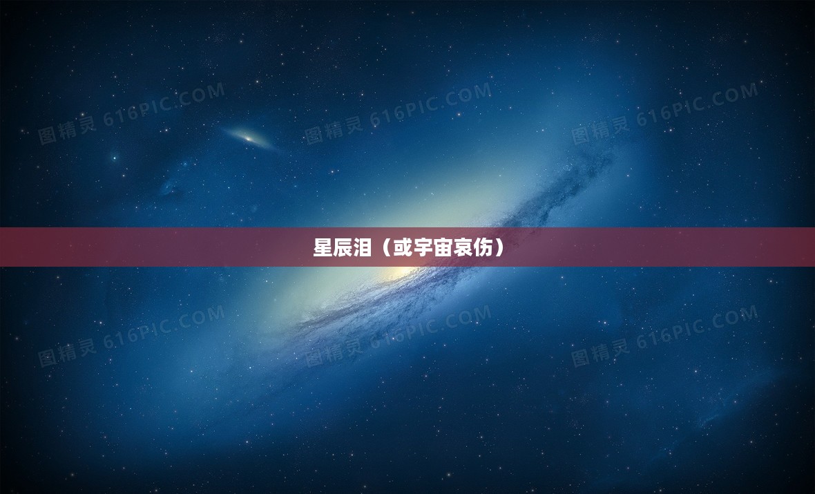 星辰泪,宇宙深处的秘密与哀伤 星辰泪,宇宙深处的秘密与哀伤