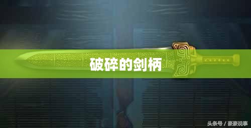 破碎的剑柄，一段历史的见证与传承