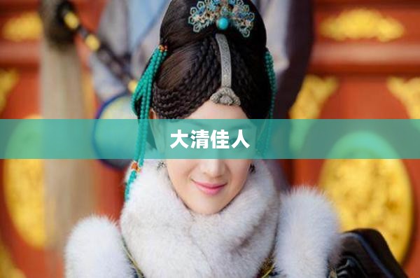 大清佳人,历史的璀璨明珠 大清佳人,历史的璀璨明珠