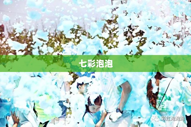 七彩泡泡,梦幻般的存在与奇妙的体验 七彩泡泡,梦幻般的存在与奇妙的体验