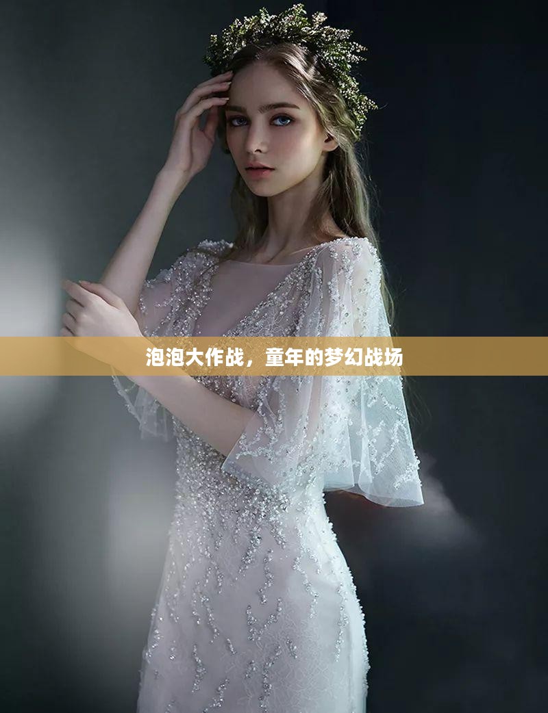 泡泡大作战,童年的梦幻战场 泡泡大作战,童年的梦幻战场