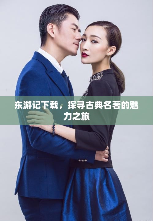东游记下载,探寻古典名著的魅力之旅 东游记下载,探寻古典名著的魅力之旅