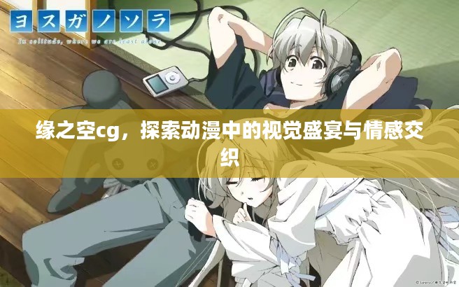 缘之空cg,探索动漫中的视觉盛宴与情感交织 缘之空cg,探索动漫中的视觉盛宴与情感交织