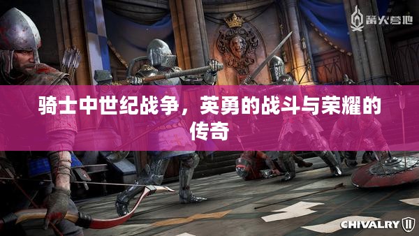 骑士中世纪战争，英勇的战斗与荣耀的传奇