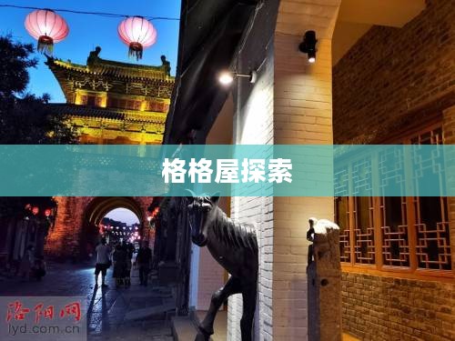探索格格屋,历史、文化与现代魅力的交融 探索格格屋,历史、文化与现代魅力的交融