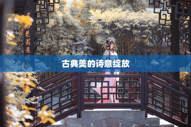 甄姬游园惊梦,古典美的诗意绽放 甄姬游园惊梦,古典美的诗意绽放