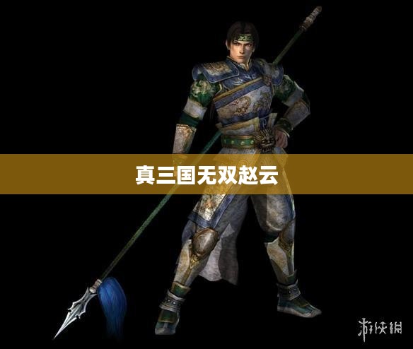真三国无双赵云，英勇无畏的战场传奇