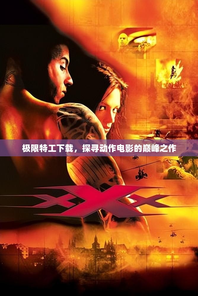极限特工下载,探寻动作电影的巅峰之作 极限特工下载,探寻动作电影的巅峰之作