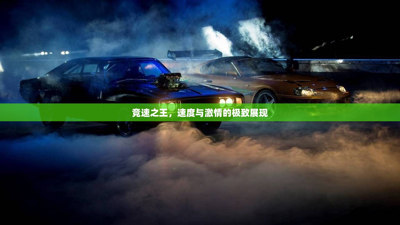 竞速之王,速度与激情的极致展现 竞速之王,速度与激情的极致展现